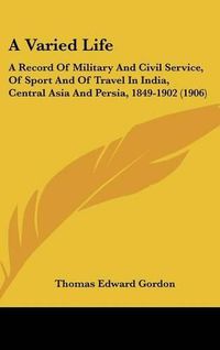 Cover image for A Varied Life: A Record of Military and Civil Service, of Sport and of Travel in India, Central Asia and Persia, 1849-1902 (1906)