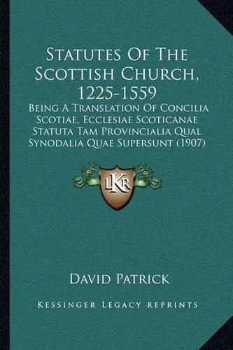 Statutes of the Scottish Church, 1225-1559: Being a Translation of Concilia Scotiae, Ecclesiae Scoticanae Statuta Tam Provincialia Qual Synodalia Quae Supersunt (1907)