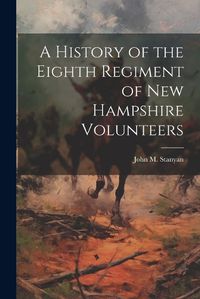 Cover image for A History of the Eighth Regiment of New Hampshire Volunteers