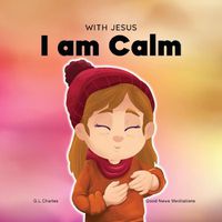 Cover image for With Jesus I am Calm: A Christian children's book to teach kids about the peace of God; for anger management, emotional regulation, social emotional learning, ... ages 3-5, 6-8, 8-10