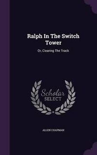 Cover image for Ralph in the Switch Tower: Or, Clearing the Track
