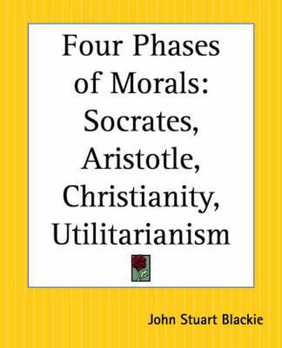 Cover image for Four Phases of Morals: Socrates, Aristotle, Christianity, Utilitarianism