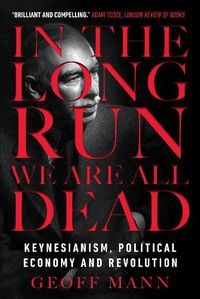 Cover image for In the Long Run We Are All Dead: Keynesianism, Political Economy, and Revolution