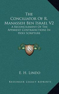 Cover image for The Conciliator of R. Manasseh Ben Israel V2: A Reconcilement of the Apparent Contradictions in Holy Scripture