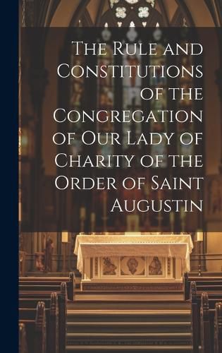 Cover image for The Rule and Constitutions of the Congregation of Our Lady of Charity of the Order of Saint Augustin