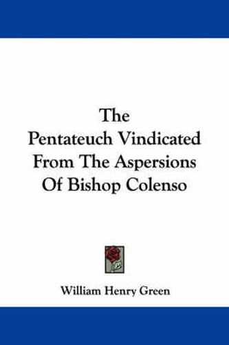 The Pentateuch Vindicated From The Aspersions Of Bishop Colenso