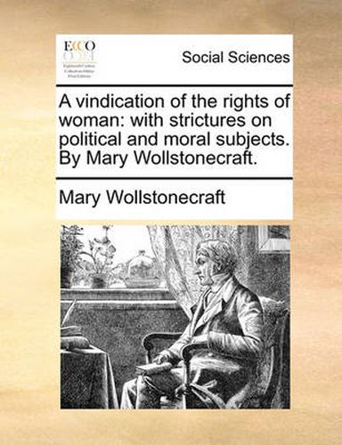 Cover image for A Vindication of the Rights of Woman: With Strictures on Political and Moral Subjects. by Mary Wollstonecraft.