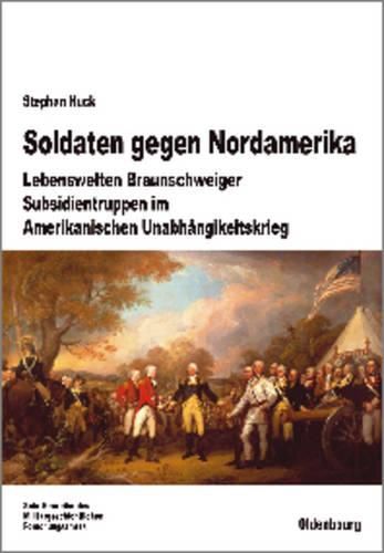 Cover image for Soldaten Gegen Nordamerika: Lebenswelten Braunschweiger Subsidientruppen Im Amerikanischen Unabhangigkeitskrieg
