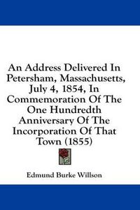 Cover image for An Address Delivered in Petersham, Massachusetts, July 4, 1854, in Commemoration of the One Hundredth Anniversary of the Incorporation of That Town (1855)