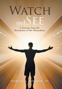 Cover image for Watch and See: A Journey Into the Revelation of the Miraculous