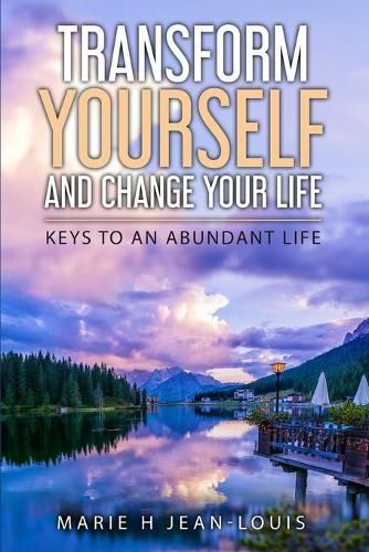 Transform Yourself and Change Your Life: Keys to an Abundant Life