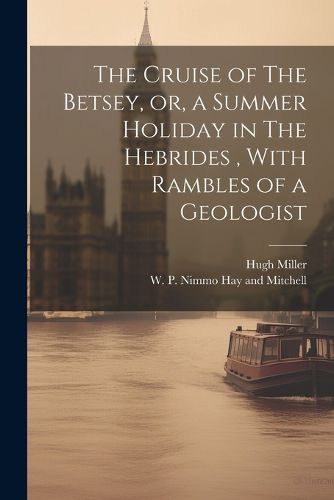 Cover image for The Cruise of The Betsey, or, a Summer Holiday in The Hebrides, With Rambles of a Geologist