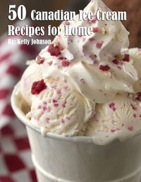 Cover image for 50 Canadian Ice Cream Recipes for Home