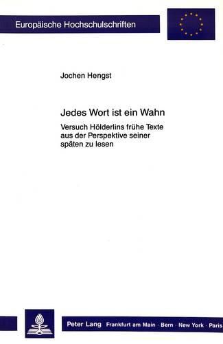 Cover image for Jedes Wort Ist Ein Wahn: Versuch Hoelderlins Fruehe Texte Aus Der Perspektive Seiner Spaeten Zu Lesen