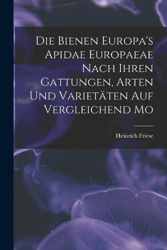 Cover image for Die Bienen Europa's Apidae Europaeae Nach Ihren Gattungen, Arten und Varietaeten auf Vergleichend Mo