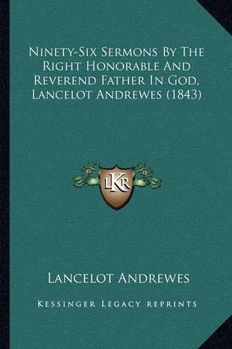 Ninety-Six Sermons by the Right Honorable and Reverend Father in God, Lancelot Andrewes (1843)