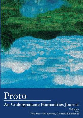 Cover image for Proto: An Undergraduate Humanities Journal, Vol. 3 2012 Realities-Discovered, Created, Envisioned