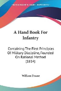 Cover image for A Hand Book For Infantry: Containing The First Principles Of Military Discipline, Founded On Rational Method (1814)