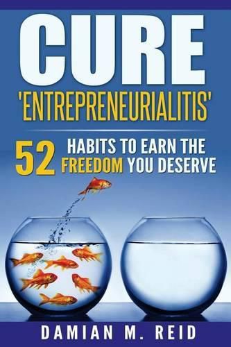 Cover image for Cure 'Entrepreneurialitis': 52 Ways To Earn The FREEDOM You Deserve