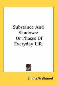 Cover image for Substance and Shadows: Or Phases of Everyday Life