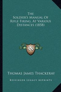 Cover image for The Soldier's Manual of Rifle Firing, at Various Distances (1858)