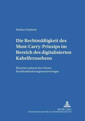 Cover image for Die Rechtmaessigkeit Des Must-Carry-Prinzips Im Bereich Des Digitalisierten Kabelfernsehens in Der Bundesrepublik Deutschland: Illustriert Anhand Des Vierten Rundfunkaenderungsstaatsvertrages