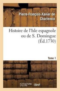 Cover image for Histoire de l'Isle Espagnole Ou de S. Domingue. Tome 1