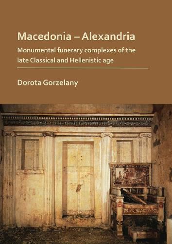 Cover image for Macedonia - Alexandria: Monumental Funerary Complexes of the Late Classical and Hellenistic Age