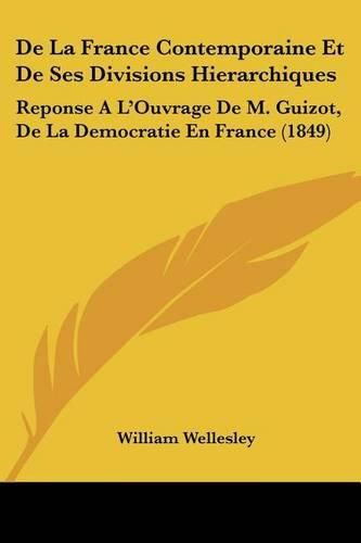 Cover image for de La France Contemporaine Et de Ses Divisions Hierarchiques: Reponse A L'Ouvrage de M. Guizot, de La Democratie En France (1849)
