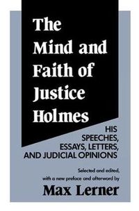 Cover image for The Mind and Faith of Justice Holmes: His Speeches, Essays, Letters, and Judicial Opinions