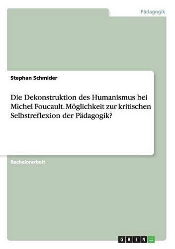 Cover image for Die Dekonstruktion des Humanismus bei Michel Foucault. Moeglichkeit zur kritischen Selbstreflexion der Padagogik?