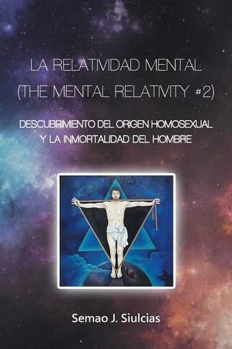 Cover image for La Relatividad Mental (The Mental Relativity #2): Descubrimiento del Origen Homosexual y la inmortalidad del hombre