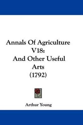 Cover image for Annals of Agriculture V18: And Other Useful Arts (1792)