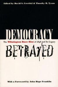 Cover image for Democracy Betrayed: The Wilmington Race Riot of 1898 and Its Legacy