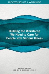 Cover image for Building the Workforce We Need to Care for People with Serious Illness: Proceedings of a Workshop