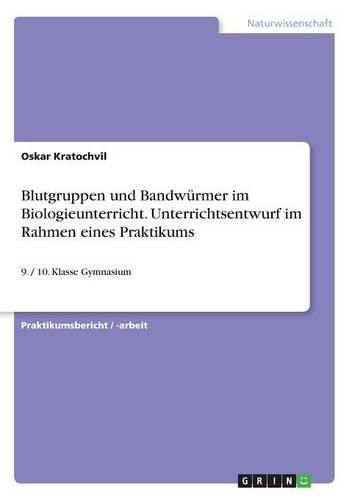 Cover image for Blutgruppen und Bandwurmer im Biologieunterricht. Unterrichtsentwurf im Rahmen eines Praktikums: 9. / 10. Klasse Gymnasium
