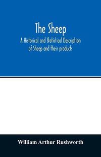 Cover image for The sheep; A historical and Statistical Description of Sheep and their products. The Fattening of Sheep. Their diseases, with prescriptions for Scientific treatment. The respective breeds of Sheep and their fine points. Government Inspection, etc. with other V