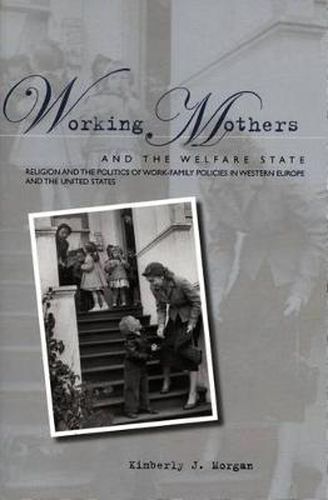 Cover image for Working Mothers and the Welfare State: Religion and the Politics of Work-Family Policies in Western Europe and the United States