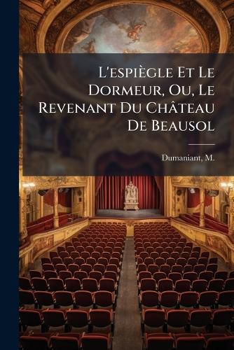 Cover image for L'Espi Gle Et Le Dormeur, Ou, Le Revenant Du Ch Teau de Beausol: Com Die En Trois Actes Et En Prose, Imit E de L'Allemand