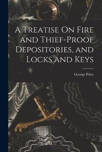 Cover image for A Treatise On Fire and Thief-Proof Depositories, and Locks and Keys