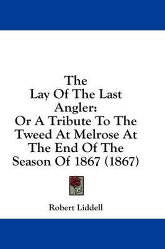 Cover image for The Lay of the Last Angler: Or a Tribute to the Tweed at Melrose at the End of the Season of 1867 (1867)