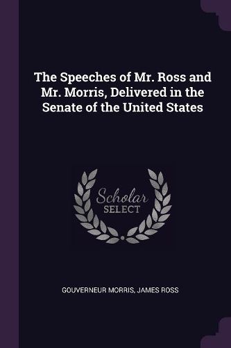 Cover image for The Speeches of Mr. Ross and Mr. Morris, Delivered in the Senate of the United States