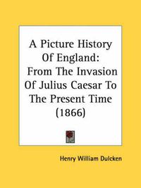 Cover image for A Picture History of England: From the Invasion of Julius Caesar to the Present Time (1866)