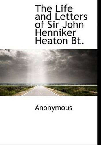 Cover image for The Life and Letters of Sir John Henniker Heaton Bt.