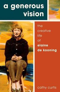 Cover image for A Generous Vision: The Creative Life of Elaine de Kooning