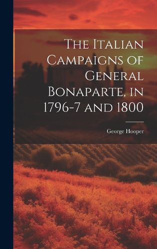 Cover image for The Italian Campaigns of General Bonaparte, in 1796-7 and 1800