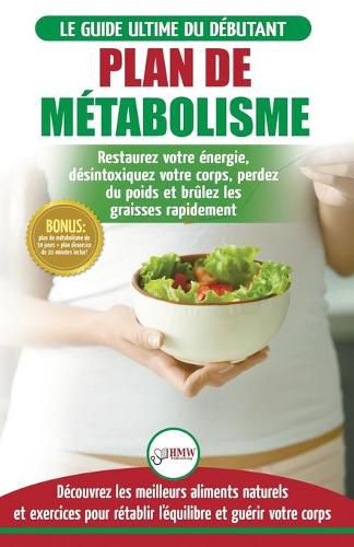 Cover image for Plan de Metabolisme: Guide du debutant et Recettes pour retablir l'equilibre et Booster votre metabolisme, restaurez votre energie et perdez du poids ... Metabolism Plan French Book) (French Edition)