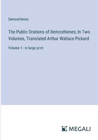 Cover image for The Public Orations of Demosthenes; In Two Volumes, Translated Arthur Wallace Pickard