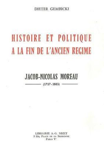 Histoire Et Politique a la Fin de l'Ancien Regime: Jacob-Nicolas Moreau (1717-1803)