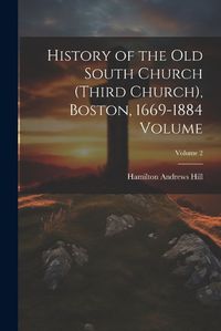 Cover image for History of the Old South Church (Third Church), Boston, 1669-1884 Volume; Volume 2